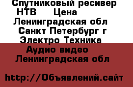 Спутниковый ресивер НТВ   › Цена ­ 3 000 - Ленинградская обл., Санкт-Петербург г. Электро-Техника » Аудио-видео   . Ленинградская обл.